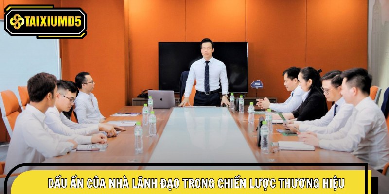 Dấu ấn của nhà lãnh đạo trong chiến lược thương hiệu