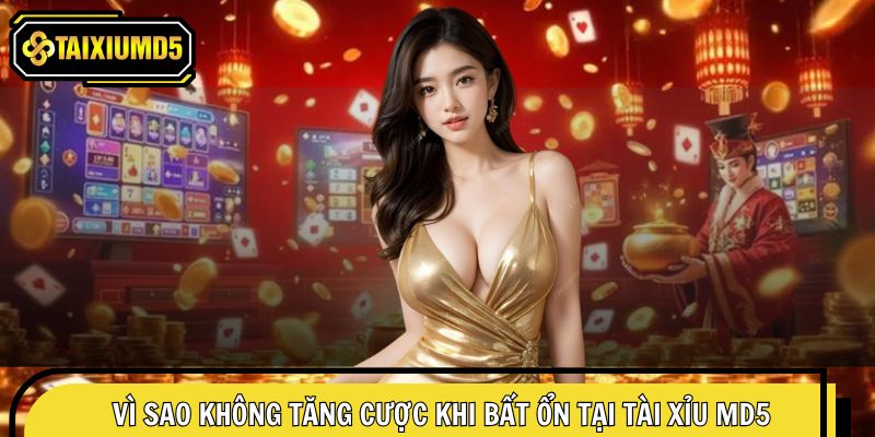 Khám phá vì sao không tăng cược khi bất ổn tại Tài Xỉu MD5